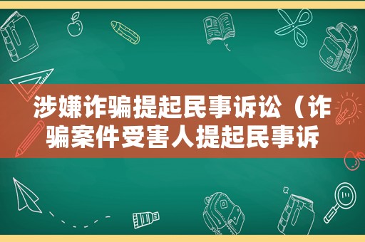 涉嫌詐騙提起民事訴訟（詐騙案件受害人提起民事訴訟）