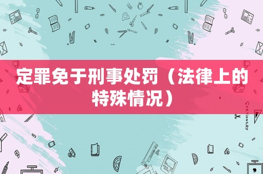 定罪免于刑事處罰（法律上的特殊情況）