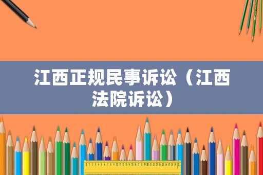 江西正規民事訴訟（江西法院訴訟）