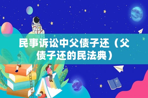 民事訴訟中父債子還（父債子還的民法典）