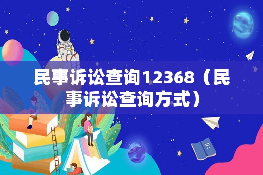 民事訴訟查詢12368（民事訴訟查詢方式）