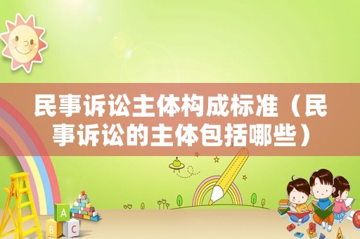 民事訴訟主體構成標準（民事訴訟的主體包括哪些）