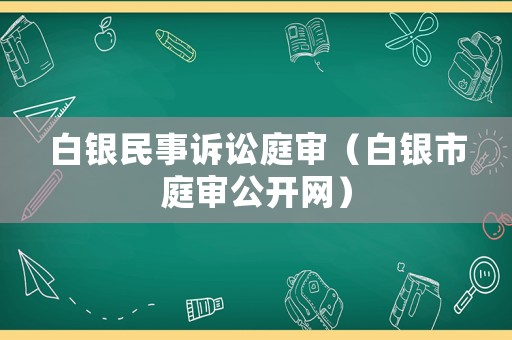 白銀民事訴訟庭審（白銀市庭審公開網）