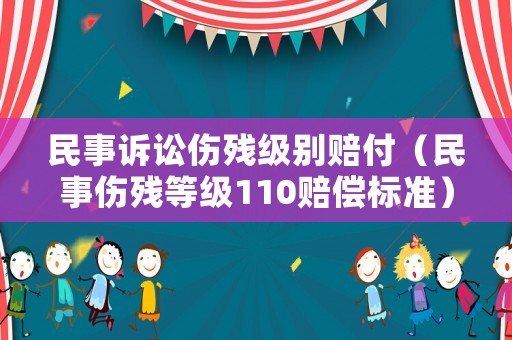 民事訴訟傷殘級別賠付（民事傷殘等級110賠償標準）