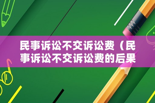 民事訴訟不交訴訟費(fèi)（民事訴訟不交訴訟費(fèi)的后果）