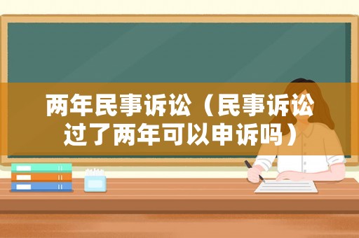 兩年民事訴訟（民事訴訟過了兩年可以申訴嗎）
