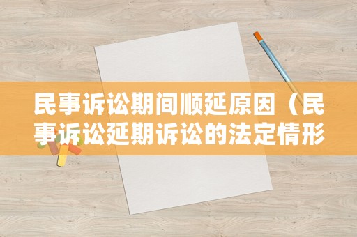 民事訴訟期間順延原因（民事訴訟延期訴訟的法定情形）