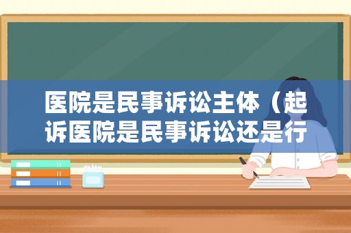 醫院是民事訴訟主體（起訴醫院是民事訴訟還是行政訴訟）
