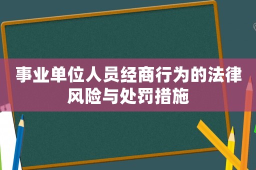 事業單位人員經商行為的法律風險與處罰措施