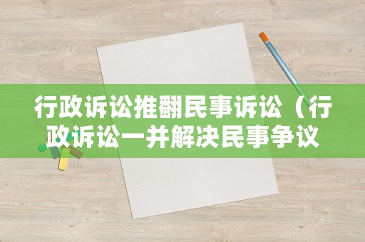 行政訴訟推翻民事訴訟（行政訴訟一并解決民事爭議的案例）