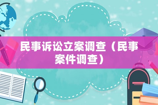 民事訴訟立案調(diào)查（民事案件調(diào)查）