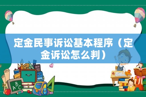 定金民事訴訟基本程序（定金訴訟怎么判）