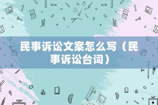 民事訴訟文案怎么寫（民事訴訟臺詞）