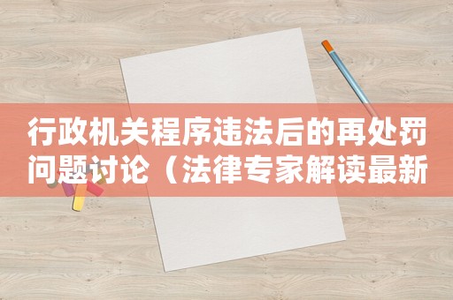 行政機關(guān)程序違法后的再處罰問題討論（法律專家解讀最新判例）