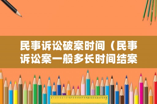民事訴訟破案時間（民事訴訟案一般多長時間結案）