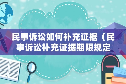 民事訴訟如何補(bǔ)充證據(jù)（民事訴訟補(bǔ)充證據(jù)期限規(guī)定）
