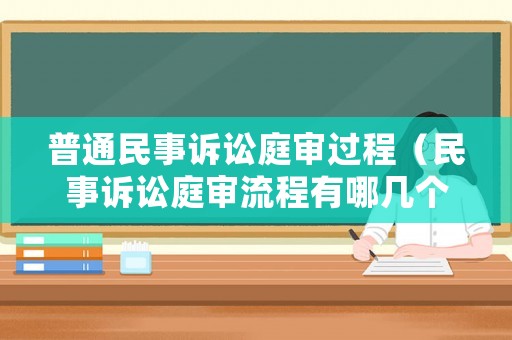 普通民事訴訟庭審過程（民事訴訟庭審流程有哪幾個環節）