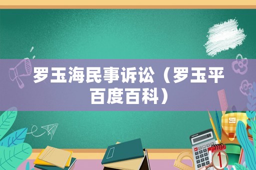 羅玉海民事訴訟（羅玉平百度百科）