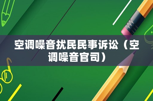 空調(diào)噪音擾民民事訴訟（空調(diào)噪音官司）