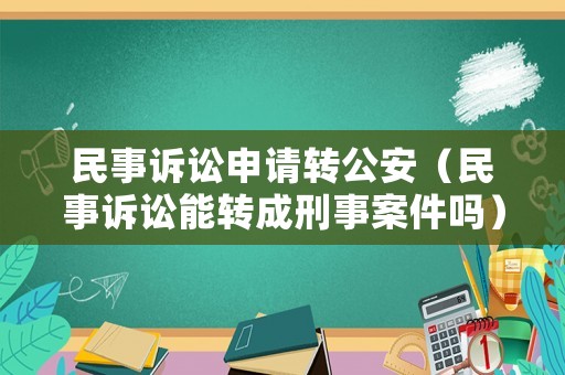 民事訴訟申請轉(zhuǎn)公安（民事訴訟能轉(zhuǎn)成刑事案件嗎）