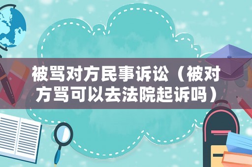 被罵對方民事訴訟（被對方罵可以去法院起訴嗎）