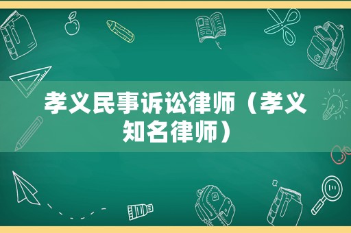 孝義民事訴訟律師（孝義知名律師）