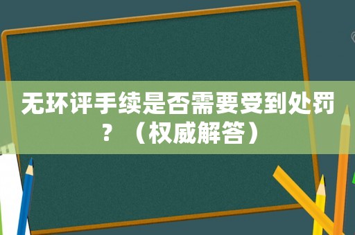 無(wú)環(huán)評(píng)手續(xù)是否需要受到處罰？（權(quán)威解答）