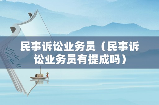 民事訴訟業務員（民事訴訟業務員有提成嗎）