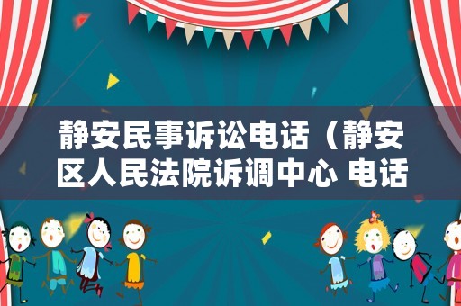 靜安民事訴訟電話（靜安區人民法院訴調中心 電話）