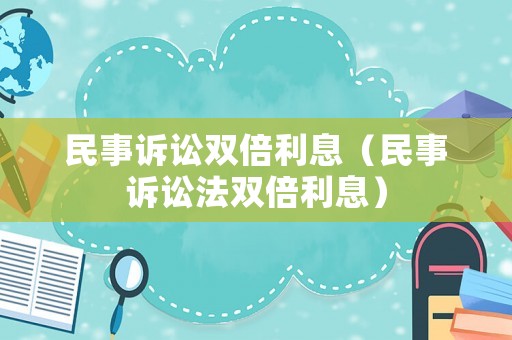 民事訴訟雙倍利息（民事訴訟法雙倍利息）