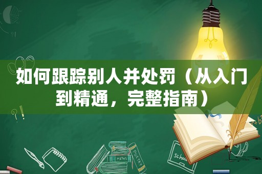 如何跟蹤別人并處罰（從入門(mén)到精通，完整指南）