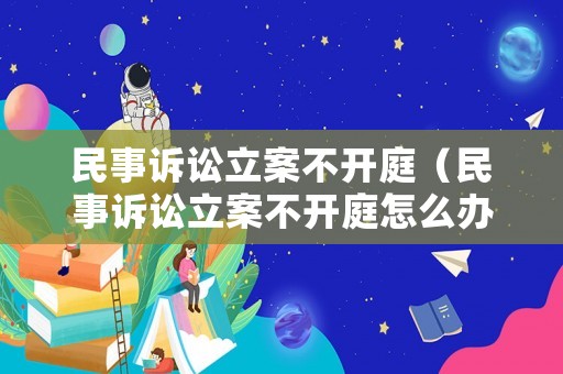 民事訴訟立案不開庭（民事訴訟立案不開庭怎么辦）
