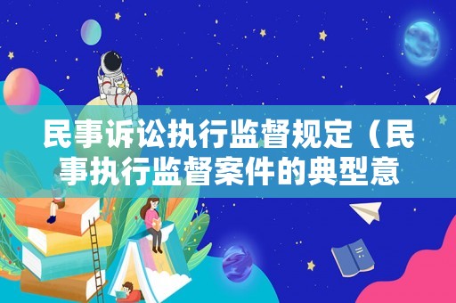 民事訴訟執(zhí)行監(jiān)督規(guī)定（民事執(zhí)行監(jiān)督案件的典型意義）