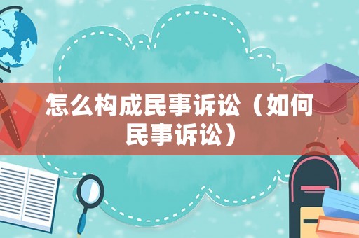 怎么構成民事訴訟（如何民事訴訟）