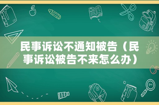 民事訴訟不通知被告（民事訴訟被告不來怎么辦）