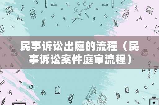 民事訴訟出庭的流程（民事訴訟案件庭審流程）