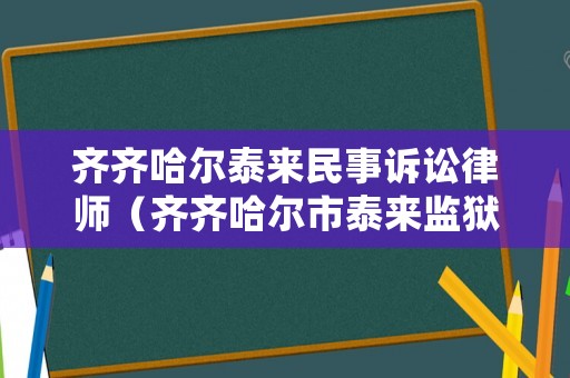 齊齊哈爾泰來民事訴訟律師（齊齊哈爾市泰來監獄地址）
