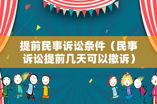 提前民事訴訟條件（民事訴訟提前幾天可以撤訴）
