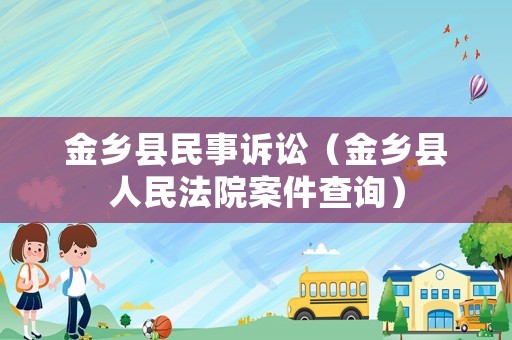 金鄉縣民事訴訟（金鄉縣人民法院案件查詢）