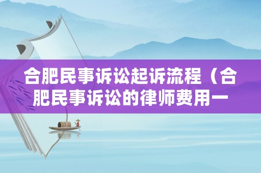 合肥民事訴訟起訴流程（合肥民事訴訟的律師費用一般是多少）