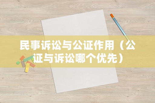 民事訴訟與公證作用（公證與訴訟哪個優先）