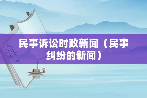民事訴訟時政新聞（民事糾紛的新聞）