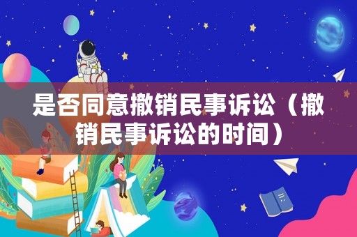 是否同意撤銷民事訴訟（撤銷民事訴訟的時間）