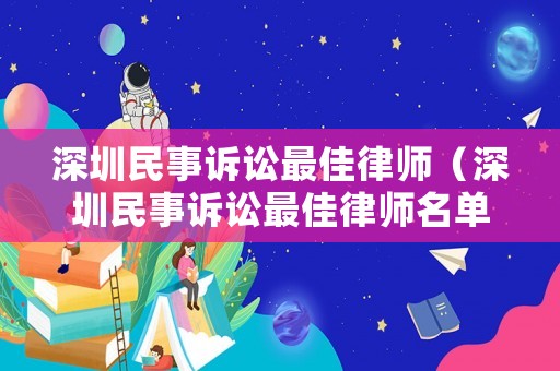 深圳民事訴訟最佳律師（深圳民事訴訟最佳律師名單）