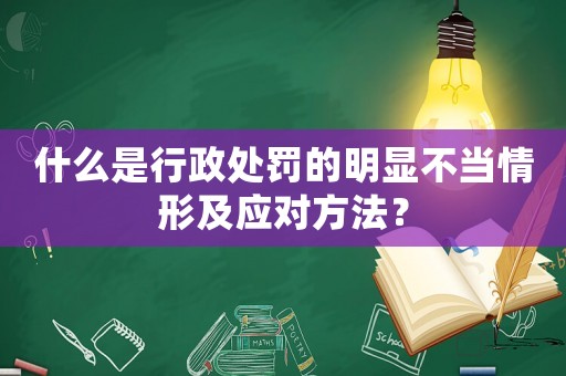 什么是行政處罰的明顯不當情形及應(yīng)對方法？