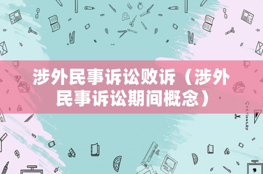涉外民事訴訟敗訴（涉外民事訴訟期間概念）
