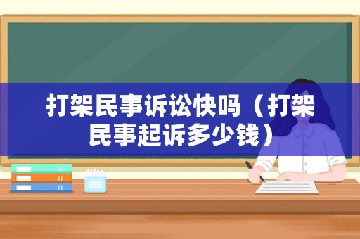 打架民事訴訟快嗎（打架民事起訴多少錢）
