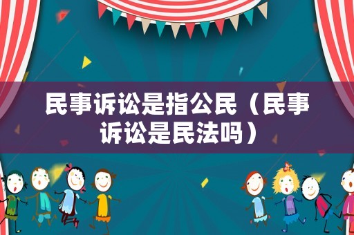民事訴訟是指公民（民事訴訟是民法嗎）