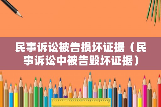 民事訴訟被告損壞證據（民事訴訟中被告毀壞證據）