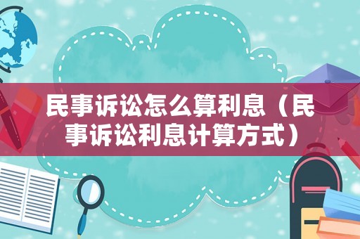民事訴訟怎么算利息（民事訴訟利息計(jì)算方式）